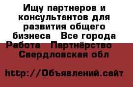 Ищу партнеров и консультантов для развития общего бизнеса - Все города Работа » Партнёрство   . Свердловская обл.